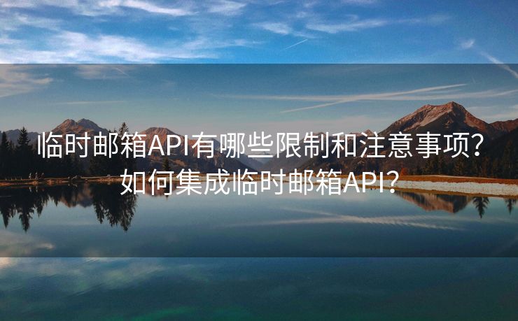 临时邮箱API有哪些限制和注意事项？如何集成临时邮箱API？