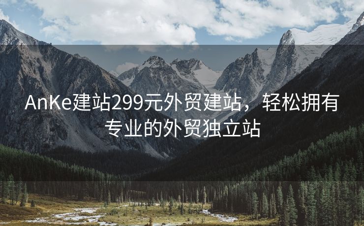 AnKe建站299元外贸建站，轻松拥有专业的外贸独立站