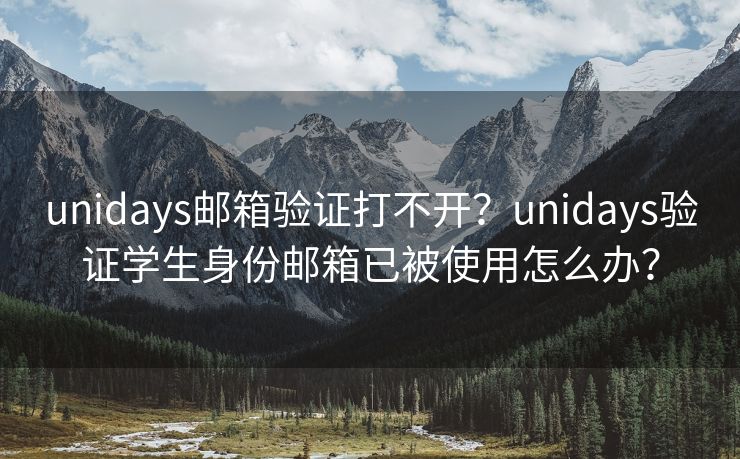 unidays邮箱验证打不开？unidays验证学生身份邮箱已被使用怎么办？