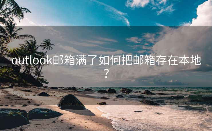 outlook邮箱满了如何把邮箱存在本地？