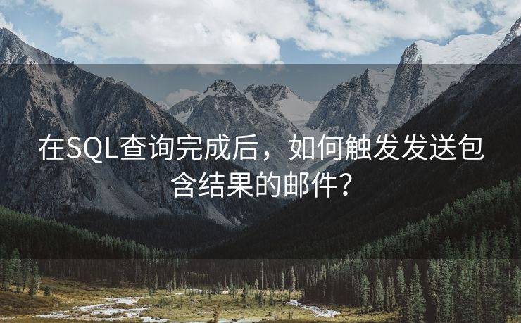 在SQL查询完成后，如何触发发送包含结果的邮件？