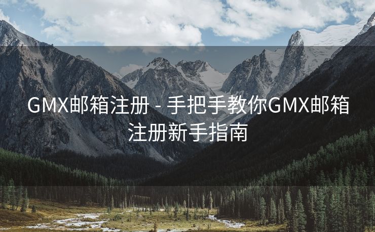 GMX邮箱注册 - 手把手教你GMX邮箱注册新手指南