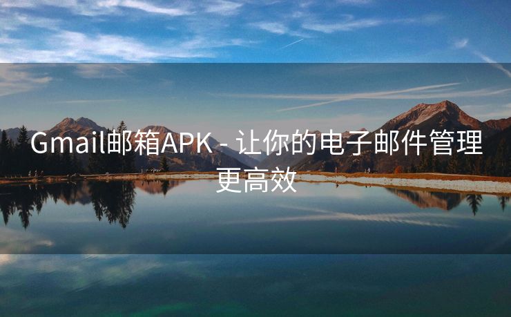 Gmail邮箱APK - 让你的电子邮件管理更高效