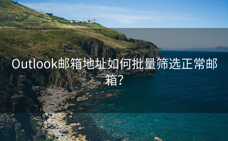 Outlook邮箱地址如何批量筛选正常邮箱？