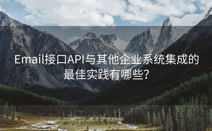 Email接口API与其他企业系统集成的最佳实践有哪些？