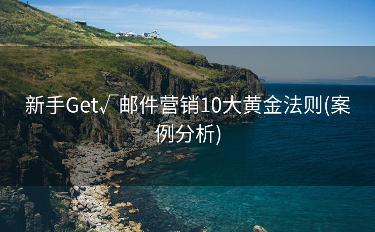 新手Get√邮件营销10大黄金法则(案例分析)