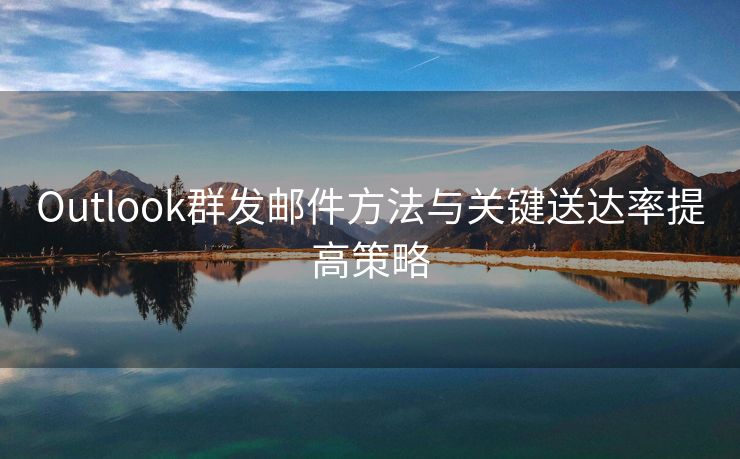 Outlook群发邮件方法与关键送达率提高策略