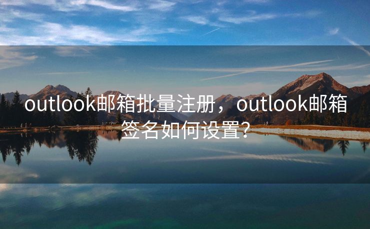 outlook邮箱批量注册，outlook邮箱签名如何设置？