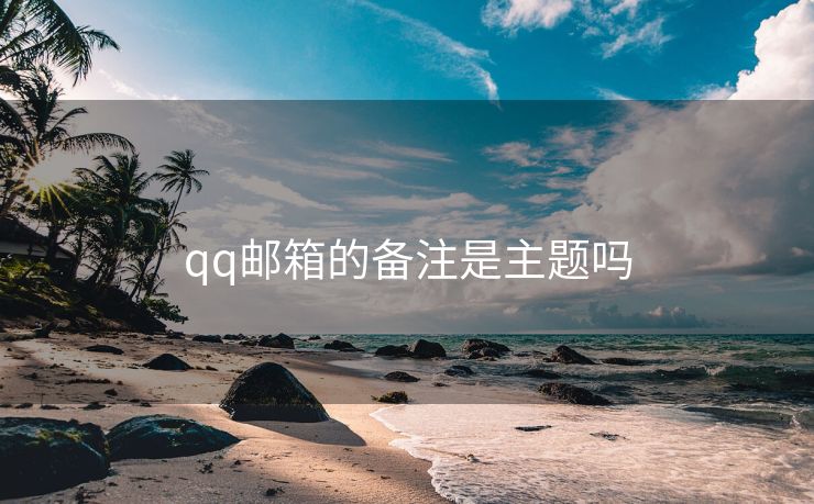 qq邮箱的备注是主题吗