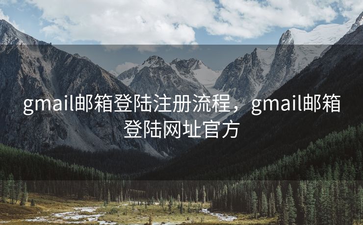 gmail邮箱登陆注册流程，gmail邮箱登陆网址官方