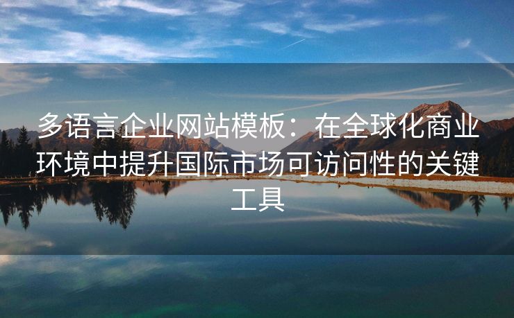 多语言企业网站模板：在全球化商业环境中提升国际市场可访问性的关键工具