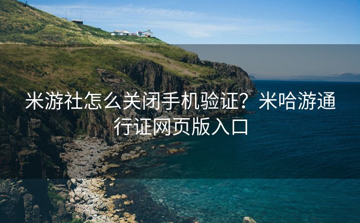 米游社怎么关闭手机验证？米哈游通行证网页版入口