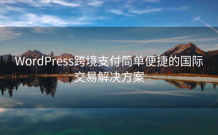 WordPress跨境支付简单便捷的国际交易解决方案