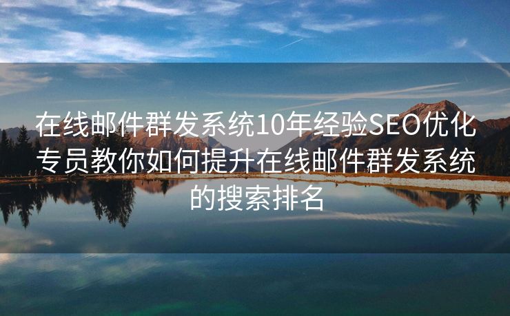 在线邮件群发系统10年经验SEO优化专员教你如何提升在线邮件群发系统的搜索排名