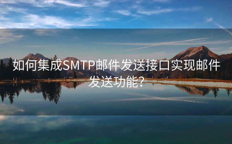 如何集成SMTP邮件发送接口实现邮件发送功能？