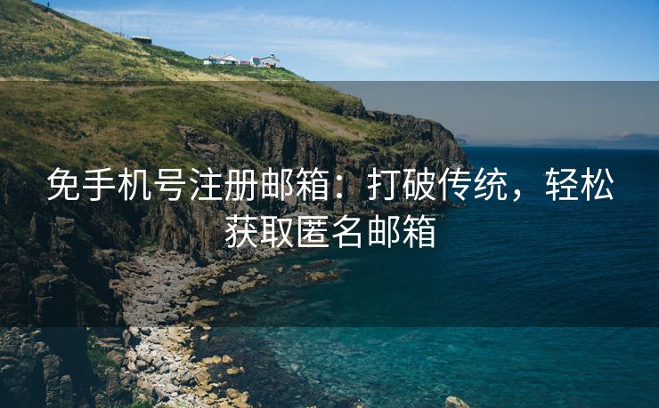 免手机号注册邮箱：打破传统，轻松获取匿名邮箱