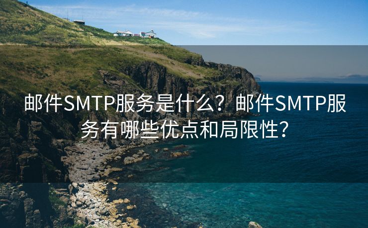 邮件SMTP服务是什么？邮件SMTP服务有哪些优点和局限性？