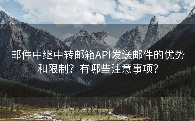 邮件中继中转邮箱API发送邮件的优势和限制？有哪些注意事项？