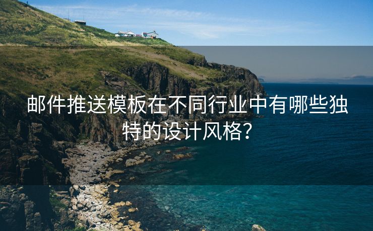 邮件推送模板在不同行业中有哪些独特的设计风格？