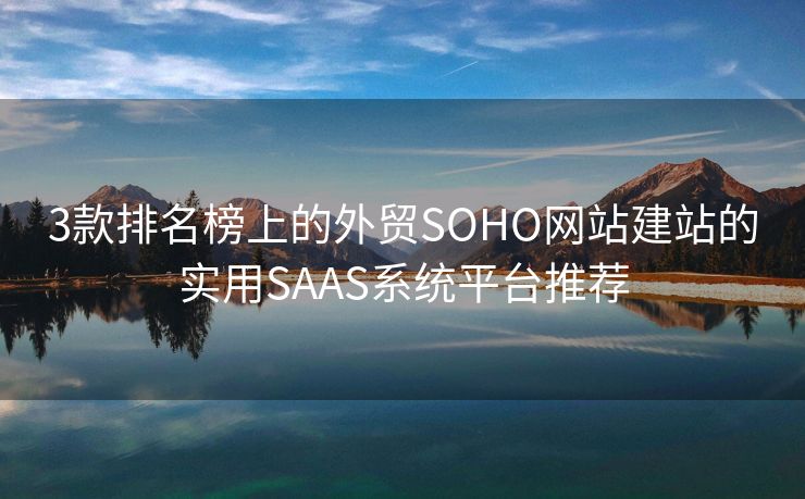 3款排名榜上的外贸SOHO网站建站的实用SAAS系统平台推荐