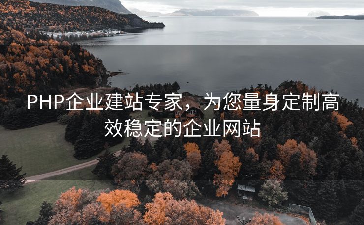 PHP企业建站专家，为您量身定制高效稳定的企业网站