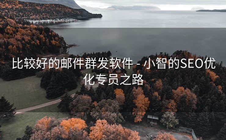 比较好的邮件群发软件 - 小智的SEO优化专员之路