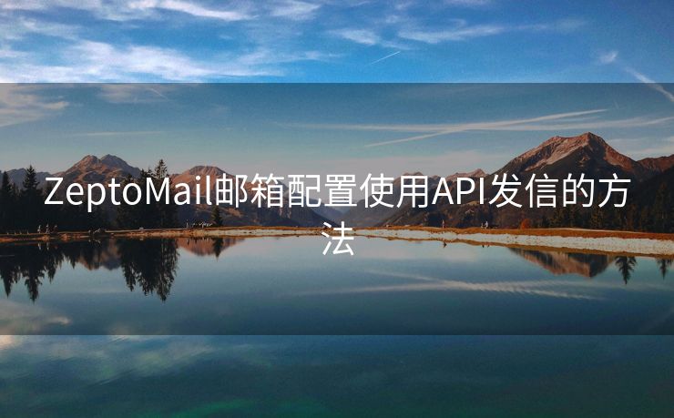 ZeptoMail邮箱配置使用API发信的方法