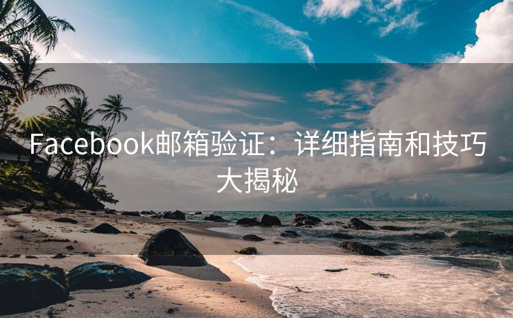 Facebook邮箱验证：详细指南和技巧大揭秘