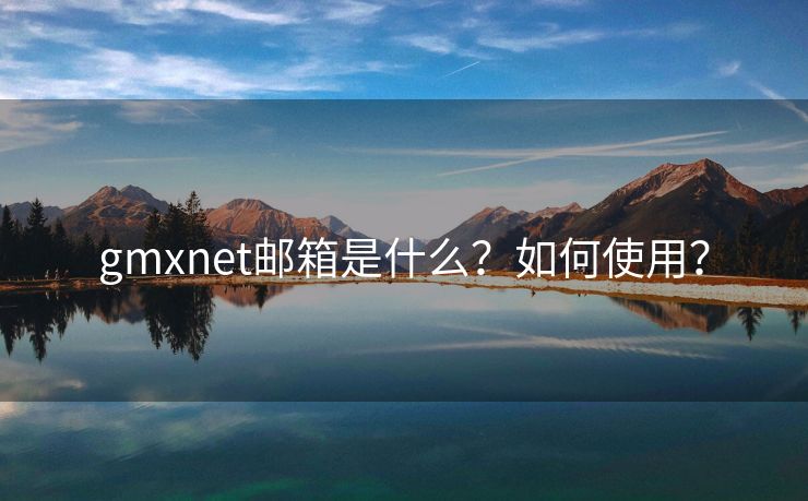 gmxnet邮箱是什么？如何使用？