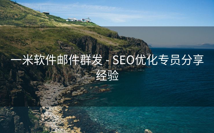 一米软件邮件群发 - SEO优化专员分享经验