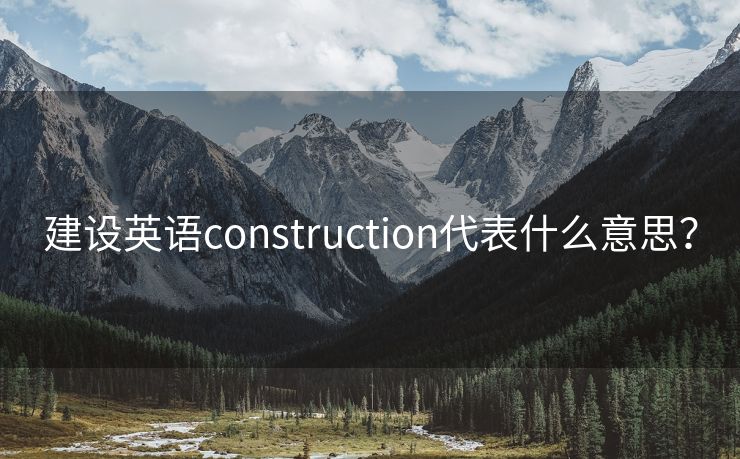 建设英语construction代表什么意思？