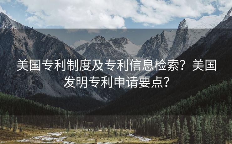 美国专利制度及专利信息检索？美国发明专利申请要点？