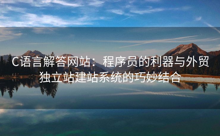 C语言解答网站：程序员的利器与外贸独立站建站系统的巧妙结合