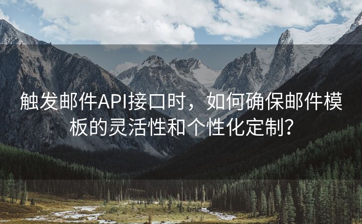 触发邮件API接口时，如何确保邮件模板的灵活性和个性化定制？