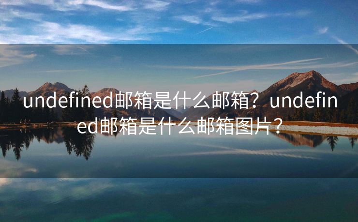 undefined邮箱是什么邮箱？undefined邮箱是什么邮箱图片？