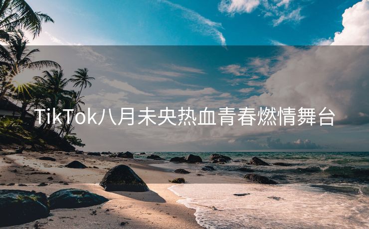 TikTok八月未央热血青春燃情舞台