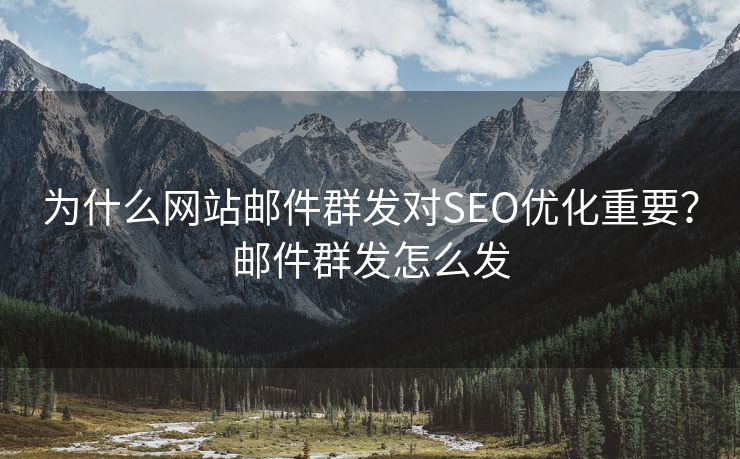 为什么网站邮件群发对SEO优化重要？邮件群发怎么发