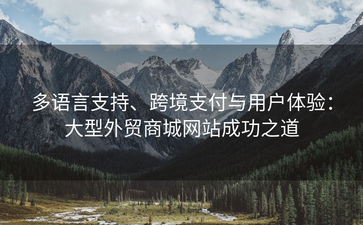 多语言支持、跨境支付与用户体验：大型外贸商城网站成功之道