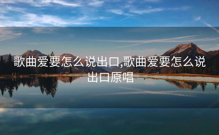 歌曲爱要怎么说出口,歌曲爱要怎么说出口原唱