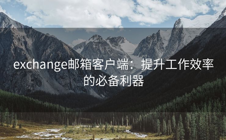 exchange邮箱客户端：提升工作效率的必备利器