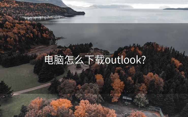 电脑怎么下载outlook?