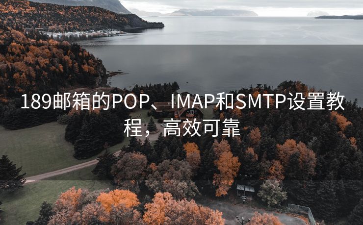 189邮箱的POP、IMAP和SMTP设置教程，高效可靠