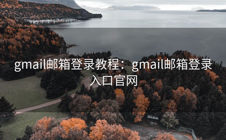 gmail邮箱登录教程：gmail邮箱登录入口官网