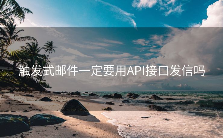 触发式邮件一定要用API接口发信吗